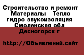 Строительство и ремонт Материалы - Тепло,гидро,звукоизоляция. Смоленская обл.,Десногорск г.